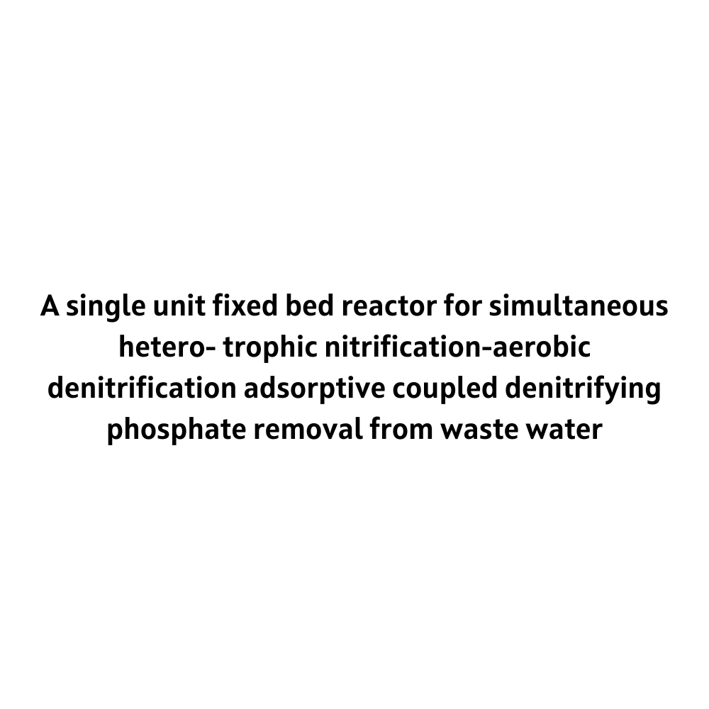 A single unit fixed bed reactor for simultaneous hetero- trophic nitrification-aerobic denitrification adsorptive coupled denitrifying phosphate removal from waste water